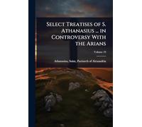 Select Treatises of S. Athanasius ... in Controversy With the Arians