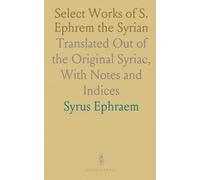 Select Works of S. Ephrem the Syrian: Translated Out of the Original Syriac, With Notes and Indices