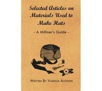 Selected Articles on Materials Used to Make Hats - A Milliner's Guide - [Version Originale] Inconnu (Auteur)