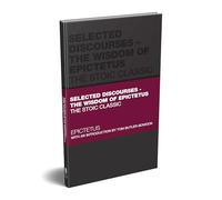 Selected Discourses - The Wisdom of Epictetus: The Stoic Classic