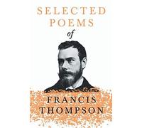Selected Poems Of Francis Thompson;With A Chapter From Francis Thompson, Essays, 1917 By Benjamin Franklin Fisher