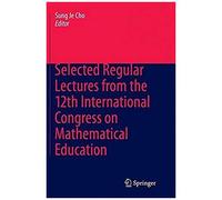 Selected Regular Lectures From The 12th International Congress On Mathematical Education