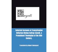 Selected Sermons of Transylvanian Unitarian Bishop György Enyedi, a Preeminent Theologian of the 16th Century.: Translated by Robert Kokenyesi