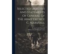 Selected Speeches And Statements Of General Of The Army George C. Marshall