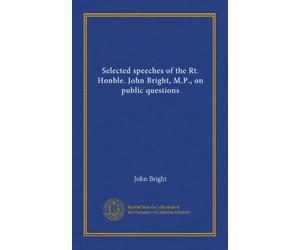 Selected speeches of the Rt. Honble. John Bright, M.P., on public questions