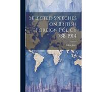 Selected Speeches On British Foreign Policy 1738-1914