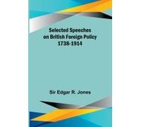 Selected Speeches On British Foreign Policy 1738-1914