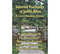 Selected Teachings of James Allen: As a Man Thinketh, the Way of Peace, Above Life's Turmoil, Byways to Blessedness, and the Path of Prosperity. Allen, James (Auteur)