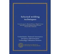 Selected welding techniques (Vol-1): from George C. Marshall Space Flight Center, Manufacturing Engineering Division, Huntsville, Alabama