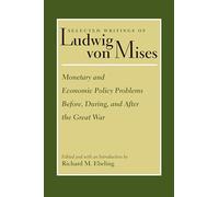 Selected Writings of Ludwig Von Mises: Monetary and Economic Policy Problems Before, During, and After the Great War