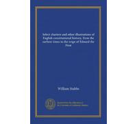 Sélectionnez des chartes et d'autres illustrations de l'histoire constitutionnelle anglaise, des temps les plus anciens au règne d'Édouard le Premier