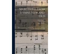 Selections From Hymns New And Old: With Standard Hymns Designed Especially For Use In Meetings Conducted By Rev. B. Fay Mills