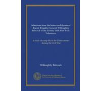 Selections from the letters and diaries of Brevet-Brigadier General Willoughby Babcock of the Seventy-fifth New York Volunteers: a study of camp life in the Union armies during the Civil War