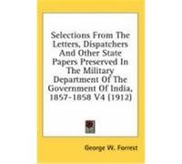 Selections From The Letters, Dispatchers And Other State Papers Preserved In The Military Department Of The Government Of India, 1857-1858