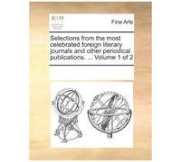 Selections From The Most Celebrated Foreign Literary Journals And Other Periodical Publications. ... Volume 1 Of 2 Paperback Book By See Notes Multiple Contributors