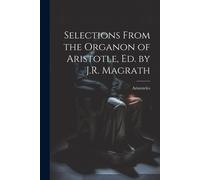 Selections From The Organon Of Aristotle, Ed. By J.R. Magrath