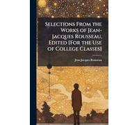 Selections From the Works of Jean-Jacques Rousseau, Edited [For the Use of College Classes]