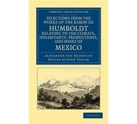 Selections from the Works of the Baron de Humboldt Relating to the Climate Inhabitants Productions and Mines of Mexico - Alexander von Humboldt - Cambridg Alexander von HumboldtAlexander von Humboldt 