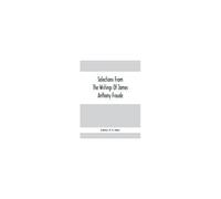 Selections From The Writings Of James Anthony Froude