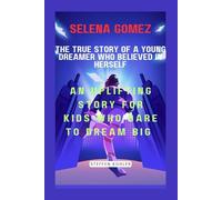 Selena Gomez: The True Story of a Young Dreamer Who Believed in Herself: An Uplifting Story for Kids Who Dare to Dream Big