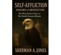 Self Affliction Anatomy Of Imperfection: The More Perfect Union -- Or The World's Greatest Illusion: The More Perfect Union--Or The World's Greatest Illusion Paperback Book By Sherman A Jones