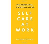 Self Care At Work: How To Reduce Stress, Boost Productivity, And Do More Of What Matters