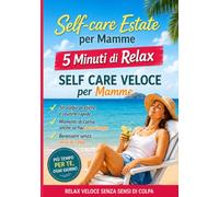 Self-care estate per mamme: 5 minuti di relax: SELF CARE VELOCE per Mamme, Strategie pratiche, Routine e Momenti di Calma per Mamme, per l’estate e 5 minuti di relax senza sensi di colpa