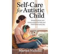 Self-Care for Autistic Child: Simple Routines and Loving Support to Help Your Child Thrive Every Day