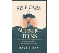 Self Care For Autistic Teens: A Teen's Guide To Embracing Neurodiversity, Managing Meltdowns, And Cultivating Self-Love