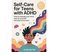 Self-Care for Teens with ADHD: How to Manage Your Mind, Care for Yourself, and Stay True to You