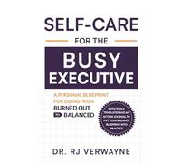 Self-care for the Busy Executive: A Personal Blueprint for Going From Burned Out to Balanced