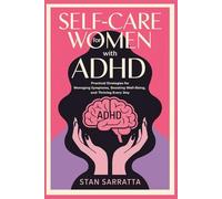 SELF-CARE FOR WOMEN WITH ADHD: Practical Strategies for Managing Symptoms, Boosting Well-Being, and Thriving Every Day