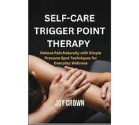 SELF-CARE TRIGGER POINT THERAPY: Relieve Pain Naturally with Simple Pressure Spot Techniques for Everyday Wellness