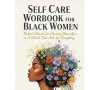 SELF-CARE WORKBOOK FOR BLACK WOMEN: Radical Rituals for Choosing Yourself in a World That Asks for Everything.