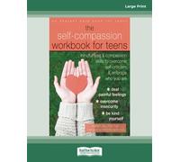 Self-Compassion Workbook for Teens: Mindfulness and Compassion Skills to Overcome Self-Criticism and Embrace Who You Are