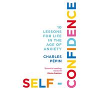 Self-Confidence: 10 Lessons for Life in the Age of Anxiety