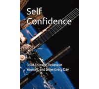 Self Confidence: Build Courage, Believe in Yourself, and Grow Every Day