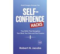 Self-Confidence Hacks: Tiny Shifts That Strengthen Your Mind, Your Voice and Your Presence. Small Changes, Stronger You.