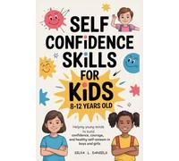 SELF CONFIDENCE SKILLS FOR KIDS 8-12 YEARS OLD: Helping young minds to build lifelong confidence, courage, and healthy self-esteem in boys and girls