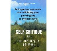 Self Critique For Oil And Acrylic Painters: 24 Important Elements That Will Bring Your Paintings Up To The Next Level