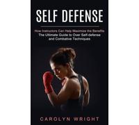 Self Defense: How Instructors Can Help Maximize the Benefits (The Ultimate Guide to Over Self-defense and Combative Techniques)