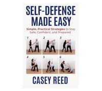 Self-Defense Made Easy: Simple, Practical Strategies to Stay Safe, Confident, and Prepared