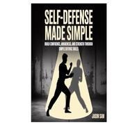 Self-Defense Made Simple: Build Confidence, Awareness, and Strength Through Simple Defense Skills