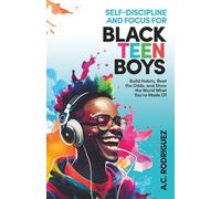 SELF-DISCIPLINE AND FOCUS FOR BLACK TEEN BOYS: BUILD HABITS, BEAT THE ODDS, AND SHOW THE WORLD WHAT YOU’RE MADEOF