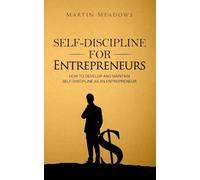 Self-Discipline for Entrepreneurs: How to Develop and Maintain Self-Discipline as an Entrepreneur