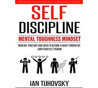 Self-Discipline: Mental Toughness Mindset: Increase Your Grit and Focus to Become a Highly Productive (and Peaceful!) Person