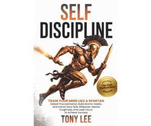Self-Discipline: Train Your Mind Like a Spartan, Defeat Procrastination, Build Atomic Habits, and Unlock Navy SEAL Willpower, Mental Toughness, and Laser Focus to Achieve Success