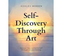Self Discovery Through Art: Discover Your Authentic Self Through Art And Healing