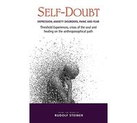 Self-Doubt: Depression, Anxiety Disorders, Panic, and Fear: Threshold Experiences, Crises of the Soul, and Healing on the Anthroposophical Path