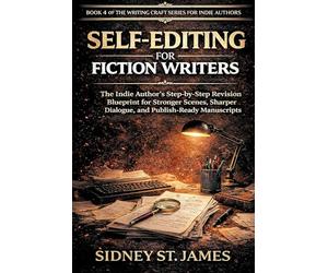 Self-Editing for Fiction Writers: The Indie Author's Step-by-Step Revision Blueprint for Stronger Scenes, Sharper Dialogue, and Publish-Ready Manuscripts